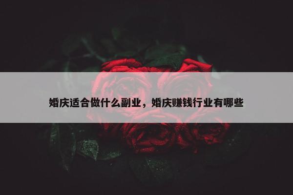 婚庆适合做什么副业，婚庆赚钱行业有哪些