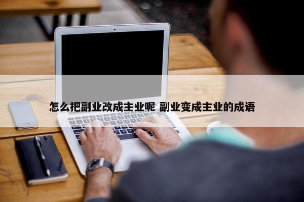 怎么把副业改成主业呢 副业变成主业的成语