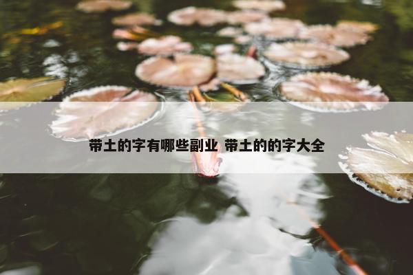 带土的字有哪些副业 带土的的字大全