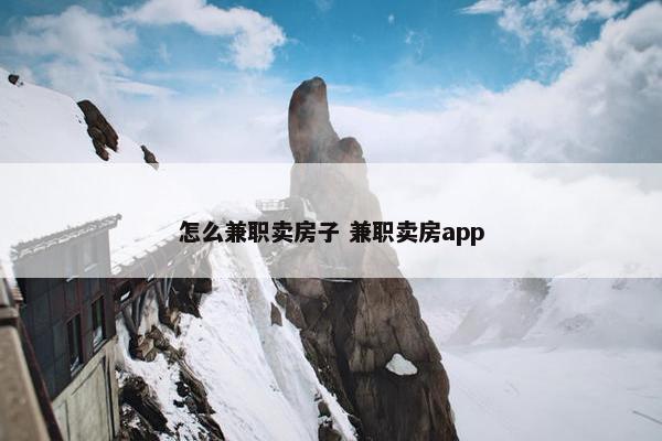 怎么兼职卖房子 兼职卖房app