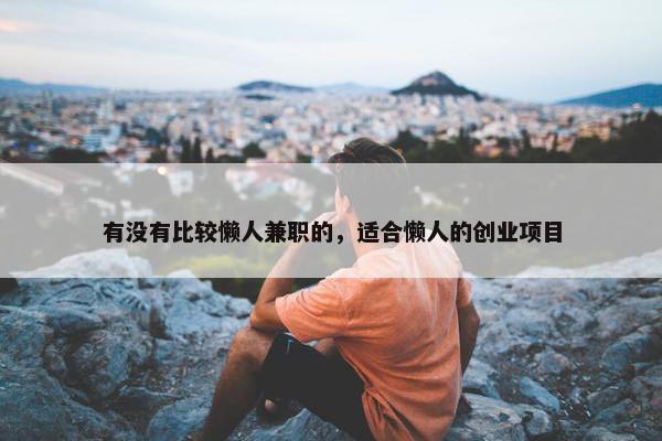 有没有比较懒人兼职的，适合懒人的创业项目