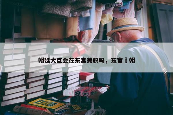 朝廷大臣会在东宫兼职吗，东宫豊朝