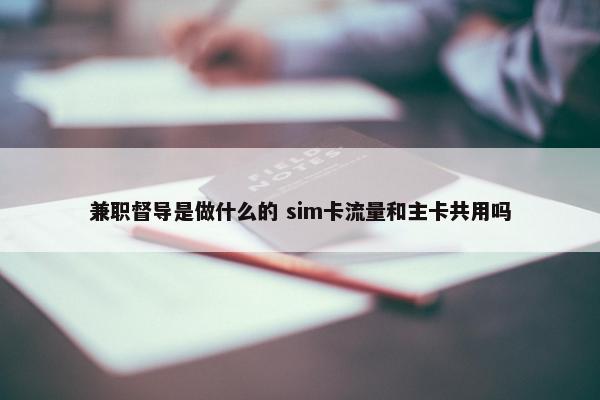 兼职督导是做什么的 sim卡流量和主卡共用吗