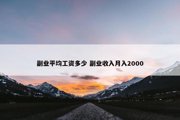 副业平均工资多少 副业收入月入2000