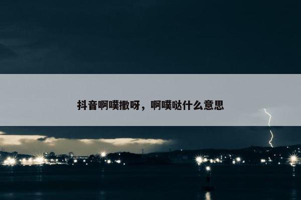 抖音啊噗撒呀，啊噗哒什么意思