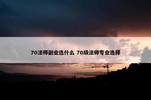 70法师副业选什么 70级法师专业选择