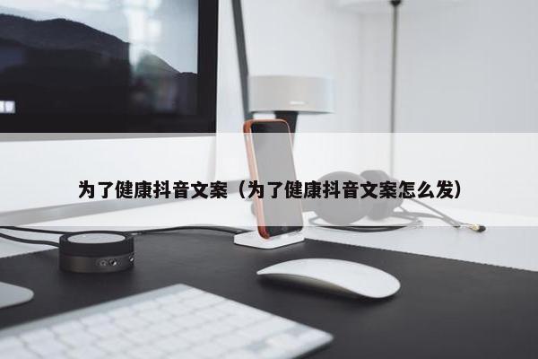 为了健康抖音文案（为了健康抖音文案怎么发）