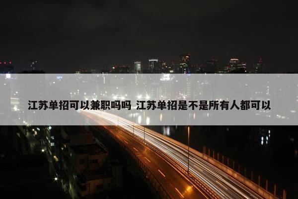 江苏单招可以兼职吗吗 江苏单招是不是所有人都可以