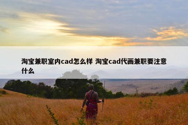 淘宝兼职室内cad怎么样 淘宝cad代画兼职要注意什么