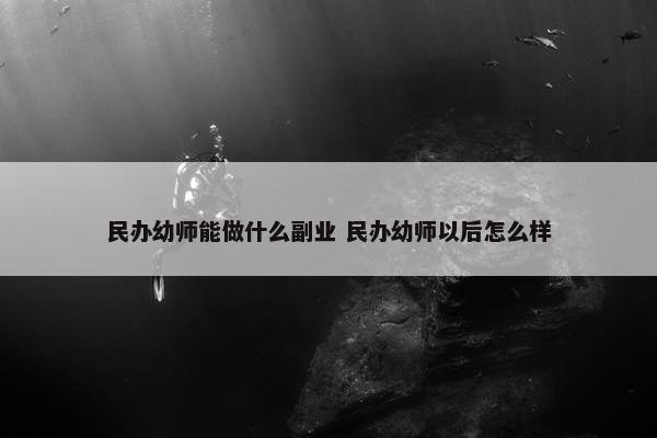 民办幼师能做什么副业 民办幼师以后怎么样