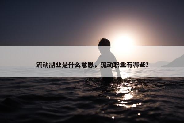 流动副业是什么意思，流动职业有哪些?