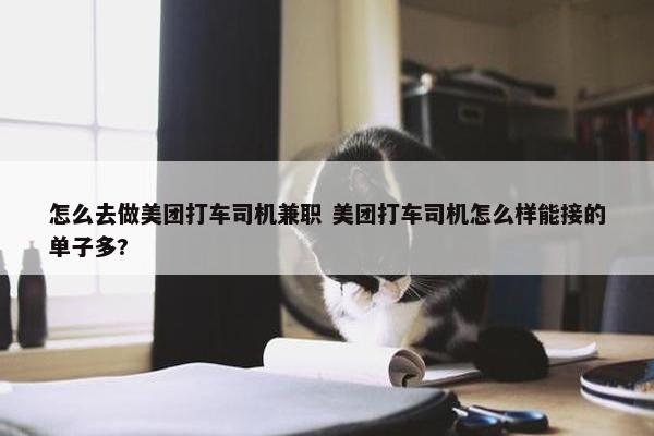 怎么去做美团打车司机兼职 美团打车司机怎么样能接的单子多?