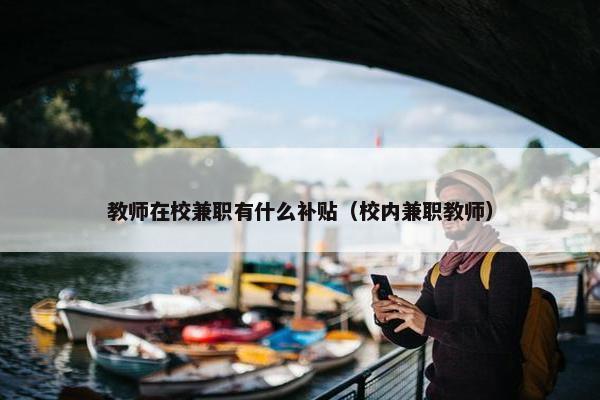 教师在校兼职有什么补贴（校内兼职教师）