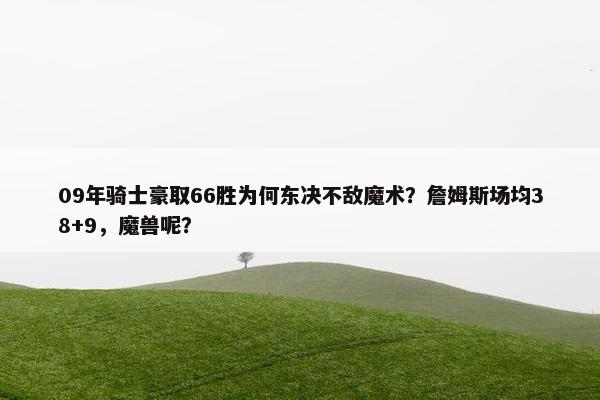 09年骑士豪取66胜为何东决不敌魔术？詹姆斯场均38+9，魔兽呢？