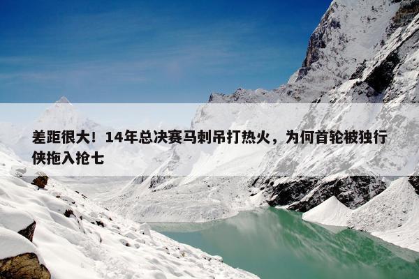 差距很大！14年总决赛马刺吊打热火，为何首轮被独行侠拖入抢七