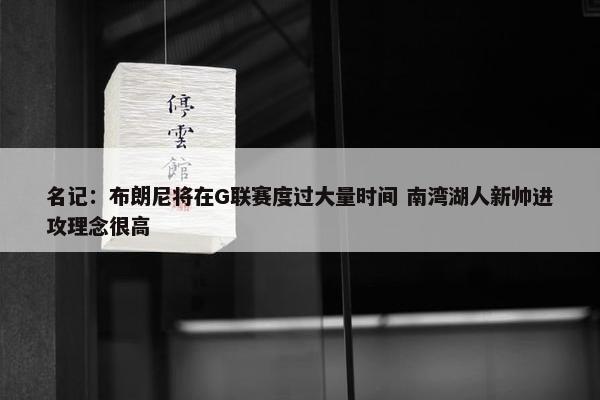 名记：布朗尼将在G联赛度过大量时间 南湾湖人新帅进攻理念很高