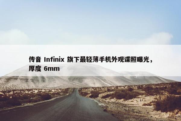 传音 Infinix 旗下最轻薄手机外观谍照曝光，厚度 6mm