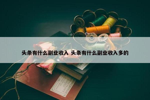 头条有什么副业收入 头条有什么副业收入多的