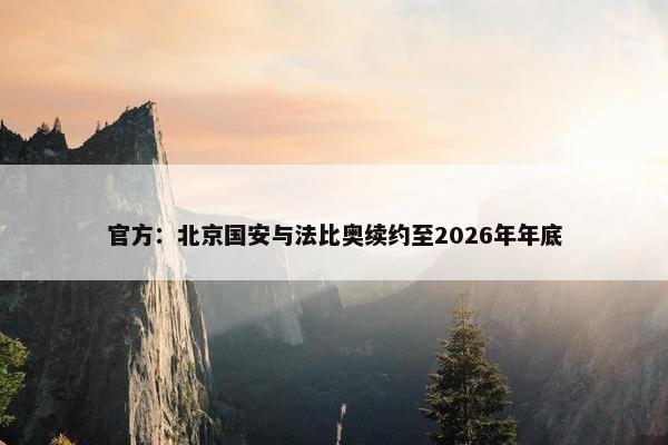 官方：北京国安与法比奥续约至2026年年底