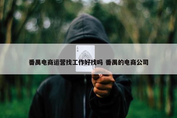 番禺电商运营找工作好找吗 番禺的电商公司