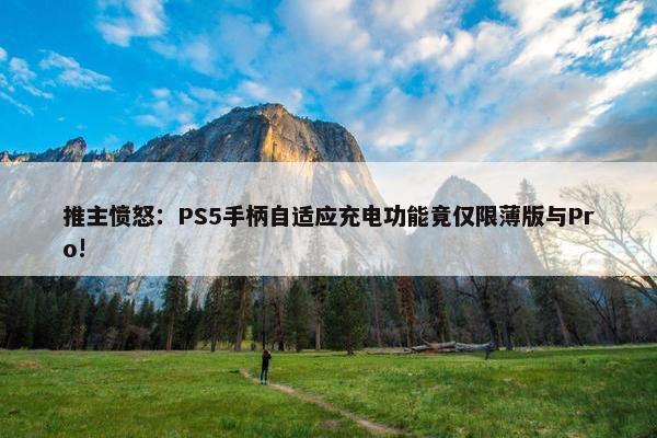 推主愤怒：PS5手柄自适应充电功能竟仅限薄版与Pro!