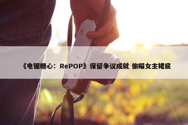 《电锯糖心：RePOP》保留争议成就 偷瞄女主裙底