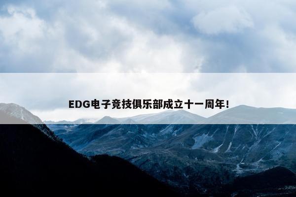 EDG电子竞技俱乐部成立十一周年！