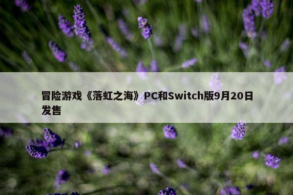 冒险游戏《落虹之海》PC和Switch版9月20日发售