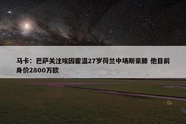 马卡：巴萨关注埃因霍温27岁荷兰中场斯豪滕 他目前身价2800万欧