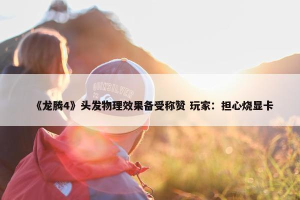 《龙腾4》头发物理效果备受称赞 玩家：担心烧显卡