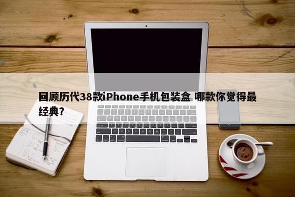 回顾历代38款iPhone手机包装盒 哪款你觉得最经典？