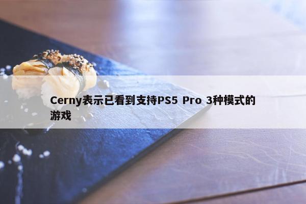 Cerny表示已看到支持PS5 Pro 3种模式的游戏