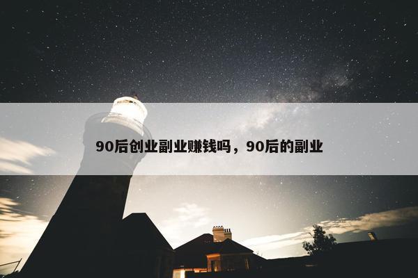 90后创业副业赚钱吗，90后的副业