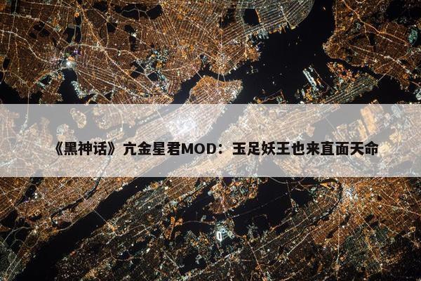 《黑神话》亢金星君MOD：玉足妖王也来直面天命