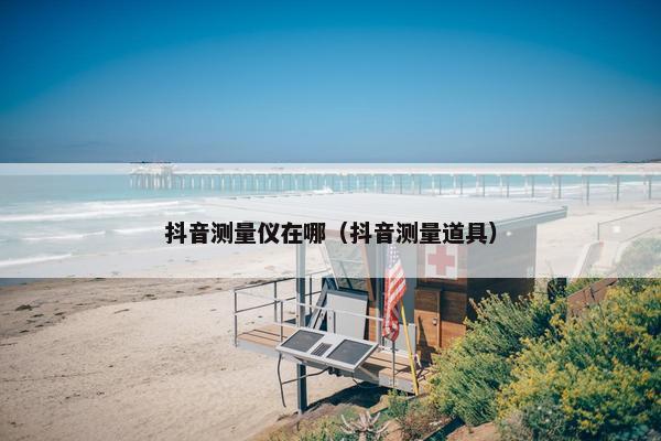 抖音测量仪在哪（抖音测量道具）