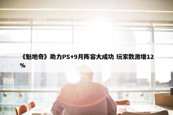 《魁地奇》助力PS+9月阵容大成功 玩家数激增12%