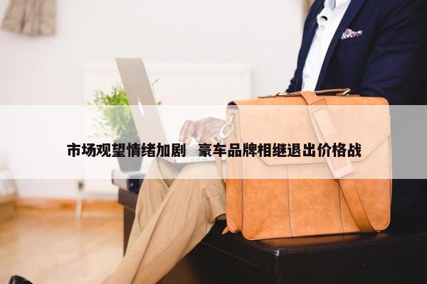 市场观望情绪加剧  豪车品牌相继退出价格战