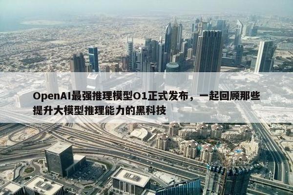 OpenAI最强推理模型O1正式发布，一起回顾那些提升大模型推理能力的黑科技