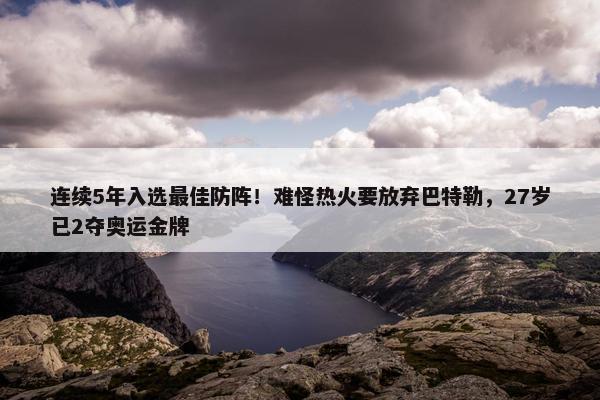 连续5年入选最佳防阵！难怪热火要放弃巴特勒，27岁已2夺奥运金牌