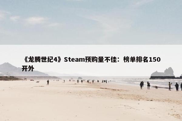 《龙腾世纪4》Steam预购量不佳：榜单排名150开外