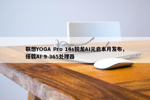 联想YOGA Pro 14s锐龙AI元启本月发布，搭载AI 9 365处理器