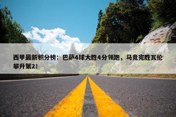 西甲最新积分榜：巴萨4球大胜4分领跑，马竞完胜瓦伦攀升第2！