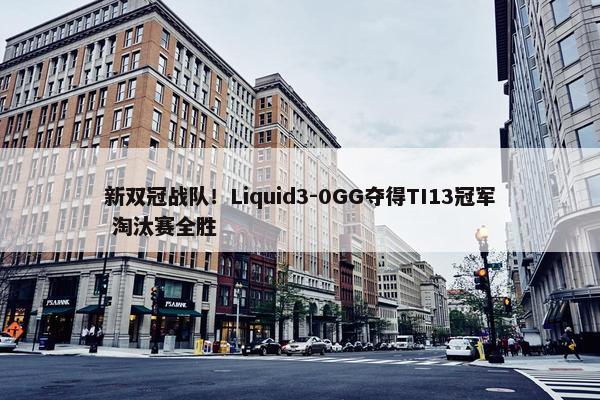 新双冠战队！Liquid3-0GG夺得TI13冠军 淘汰赛全胜