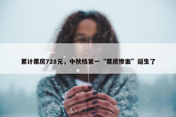 累计票房728元，中秋档第一“票房惨案”诞生了