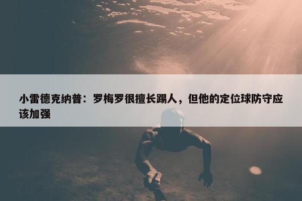 小雷德克纳普：罗梅罗很擅长踢人，但他的定位球防守应该加强