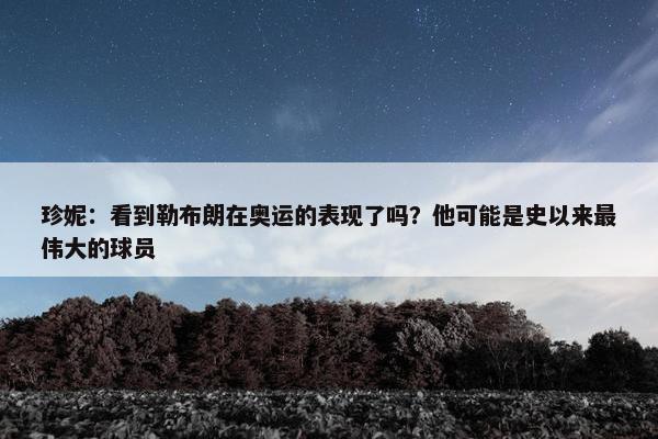 珍妮：看到勒布朗在奥运的表现了吗？他可能是史以来最伟大的球员