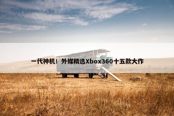 一代神机！外媒精选Xbox360十五款大作