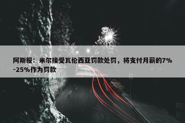 阿斯报：米尔接受瓦伦西亚罚款处罚，将支付月薪的7%-25%作为罚款