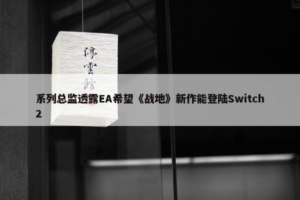 系列总监透露EA希望《战地》新作能登陆Switch2