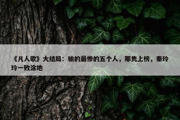 《凡人歌》大结局：输的最惨的五个人，那隽上榜，秦玲玲一败涂地